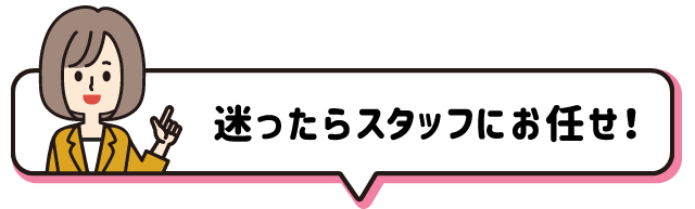 迷ったらスタッフおまかせ！