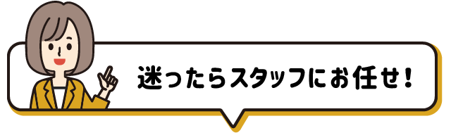 迷ったらスタッフおまかせ！