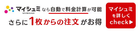 マイシュミなら自動で料金計算が可能！さらに１枚からの注文がお得！マイシュミを詳しくcheck！