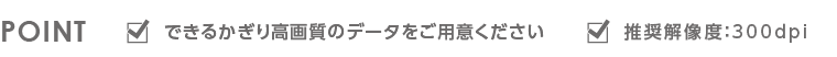 できる限り高画質のデータをご用意ください