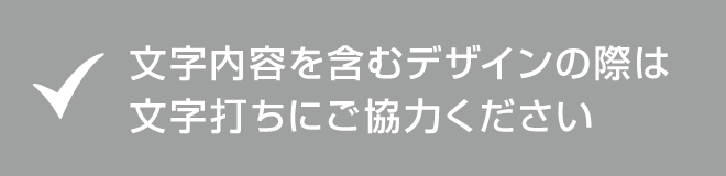 デザインに含まれる文字のテキストデータ提出をお願いしております。