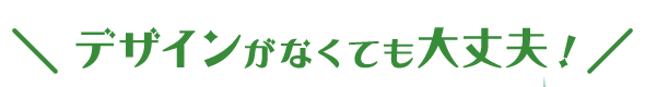 デザインがなくても大丈夫！