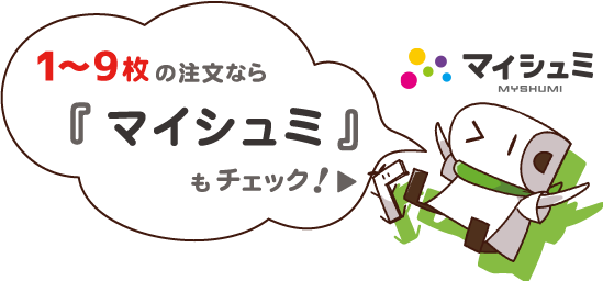 1～9枚の注文ならマイシュミもチェック！