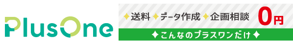 送料0円・データ作成0円・企画相談0円 こんなのプラスワンだけ！