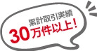 累計取引実績30万件以上！